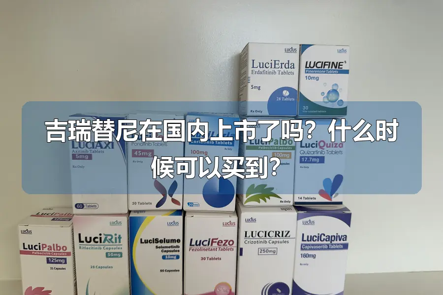 吉瑞替尼在国内上市了吗?什么时候可以买到?